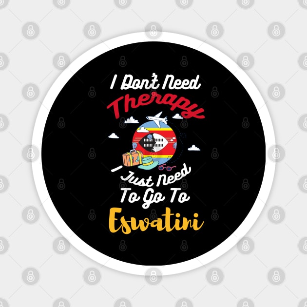 I Don't Need Therapy I Just Need To Go To Eswatini Magnet by silvercoin